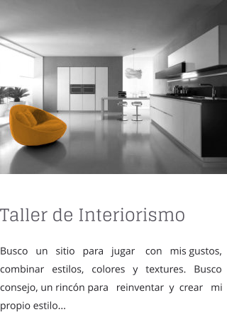 Taller de Interiorismo Busco   un   sitio   para   jugar    con   mis gustos, combinar   estilos,   colores   y   textures.   Busco consejo, un rincn para   reinventar  y  crear   mi propio estilo...