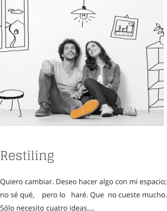 Restiling Quiero cambiar. Deseo hacer algo con mi espacio; no s qu,    pero lo   har. Que  no cueste mucho. Slo necesito cuatro ideas....