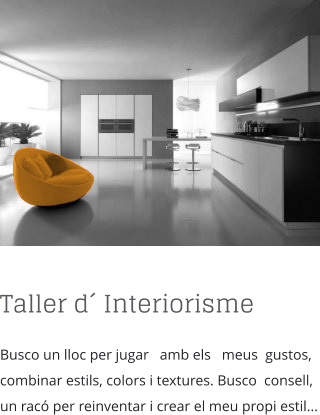 Taller d Interiorisme Busco un lloc per jugar   amb els   meus  gustos, combinar estils, colors i textures. Busco  consell, un rac per reinventar i crear el meu propi estil...