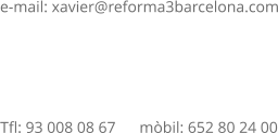 e-mail: xavier@reforma3barcelona.com               Tfl: 93 008 08 67      mbil: 652 80 24 00